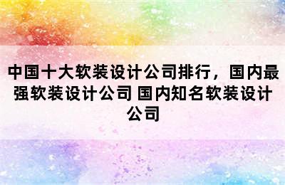 中国十大软装设计公司排行，国内最强软装设计公司 国内知名软装设计公司